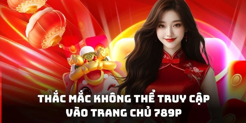 Thắc mắc khi không thể truy cập vào trang chủ 789P